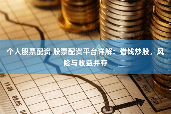 个人股票配资 股票配资平台详解：借钱炒股，风险与收益并存