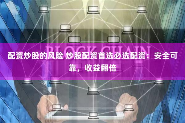 配资炒股的风险 炒股配资首选必选配资：安全可靠，收益翻倍