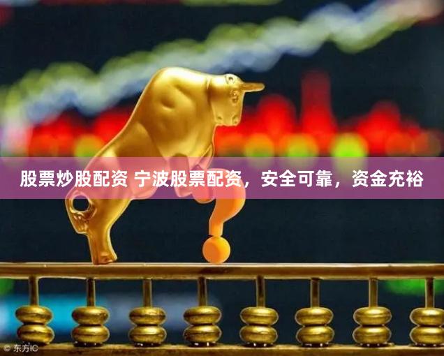 股票炒股配资 宁波股票配资，安全可靠，资金充裕