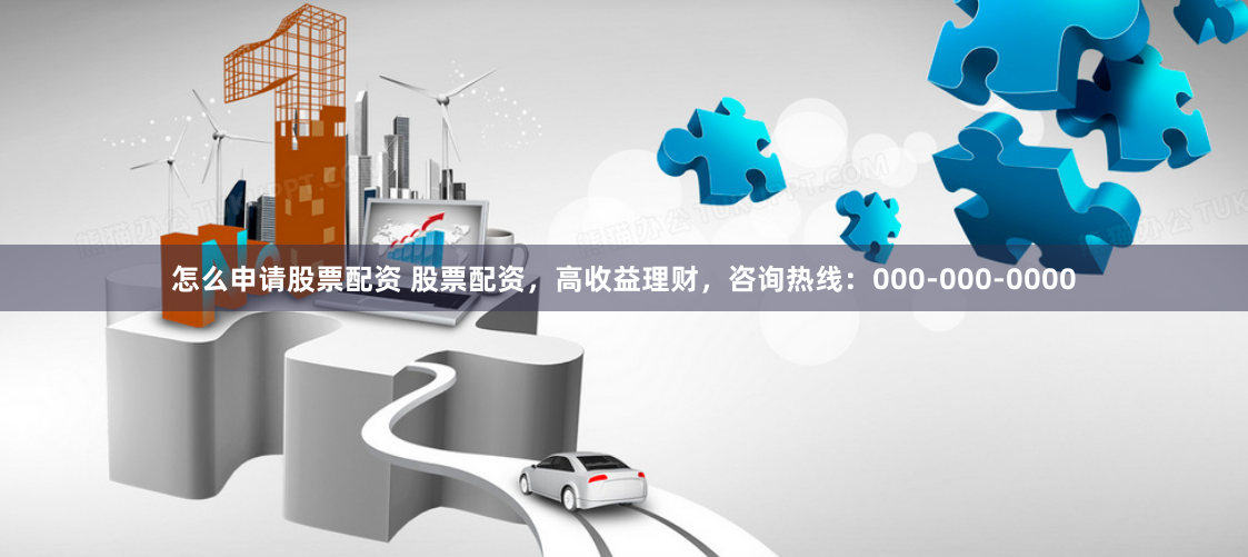 怎么申请股票配资 股票配资，高收益理财，咨询热线：000-000-0000