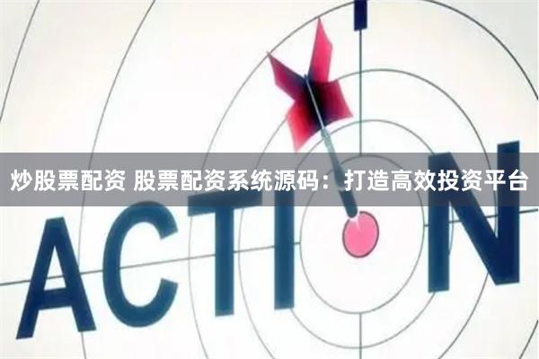炒股票配资 股票配资系统源码：打造高效投资平台