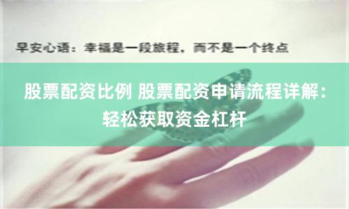 股票配资比例 股票配资申请流程详解：轻松获取资金杠杆