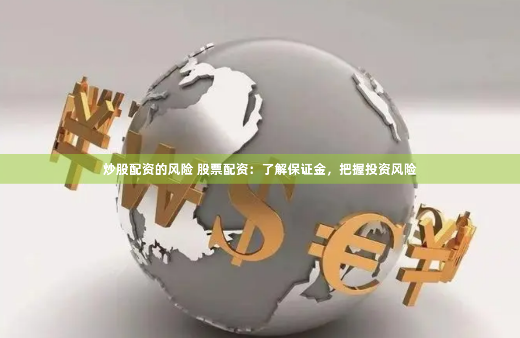 炒股配资的风险 股票配资：了解保证金，把握投资风险