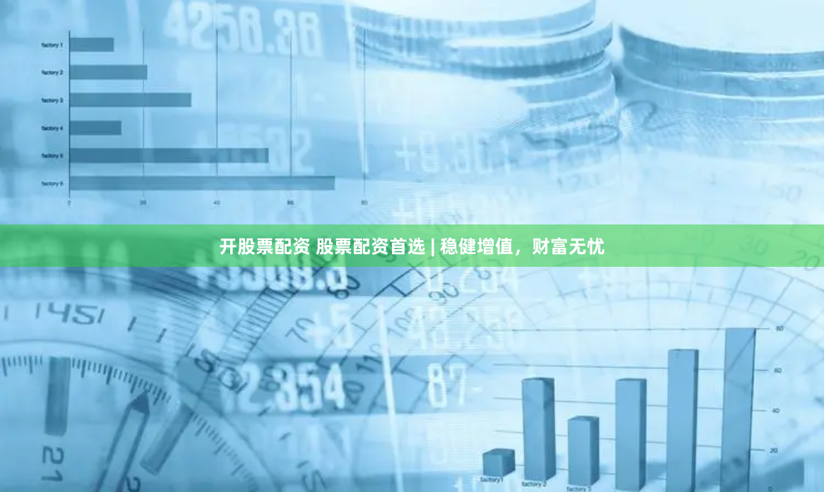 开股票配资 股票配资首选 | 稳健增值，财富无忧