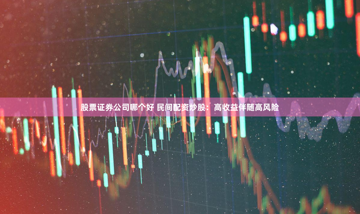 股票证券公司哪个好 民间配资炒股：高收益伴随高风险