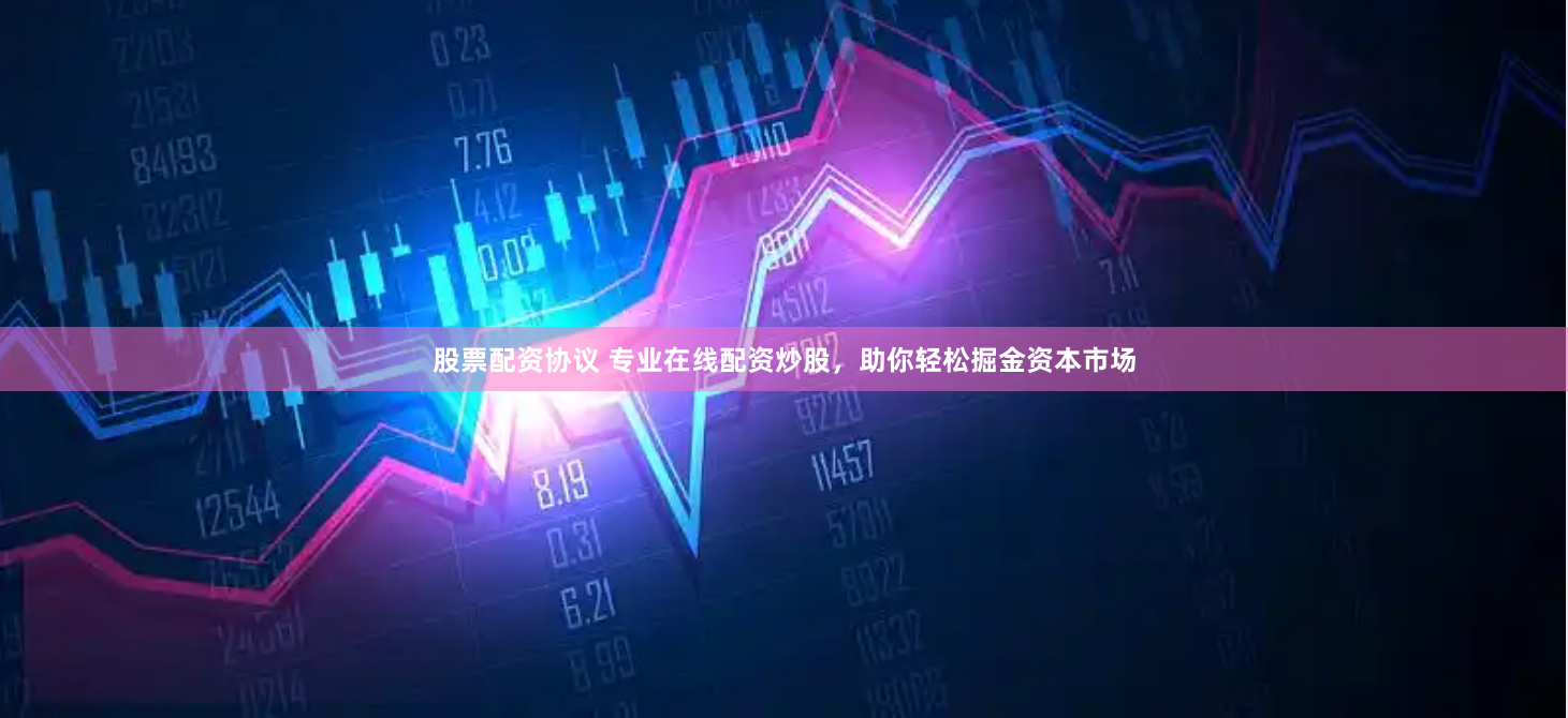 股票配资协议 专业在线配资炒股，助你轻松掘金资本市场