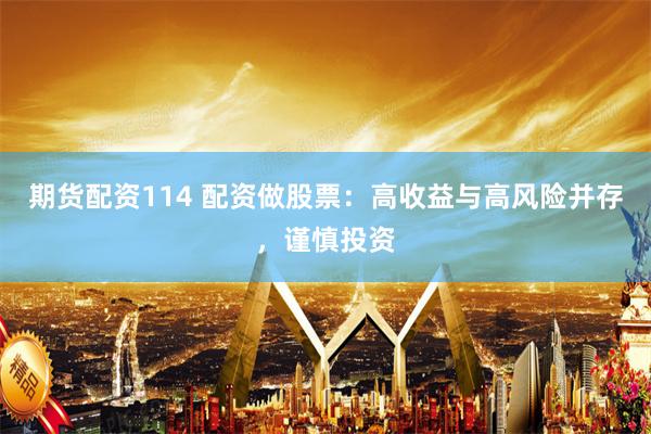 期货配资114 配资做股票：高收益与高风险并存，谨慎投资