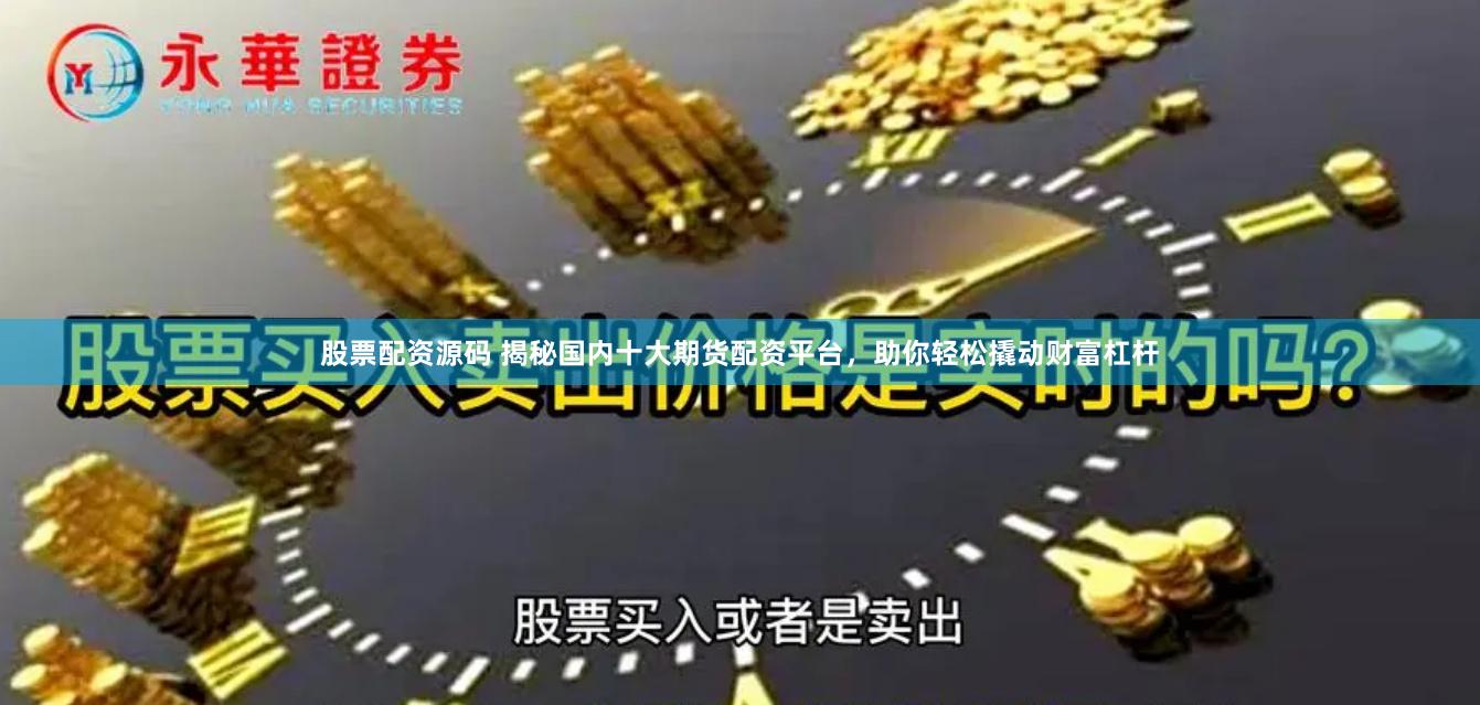 股票配资源码 揭秘国内十大期货配资平台，助你轻松撬动财富杠杆