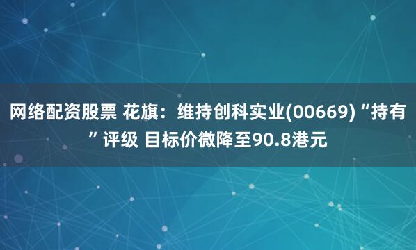 网络配资股票 花旗：维持创科实业(00669)“持有”评级 目标价微降至90.8港元