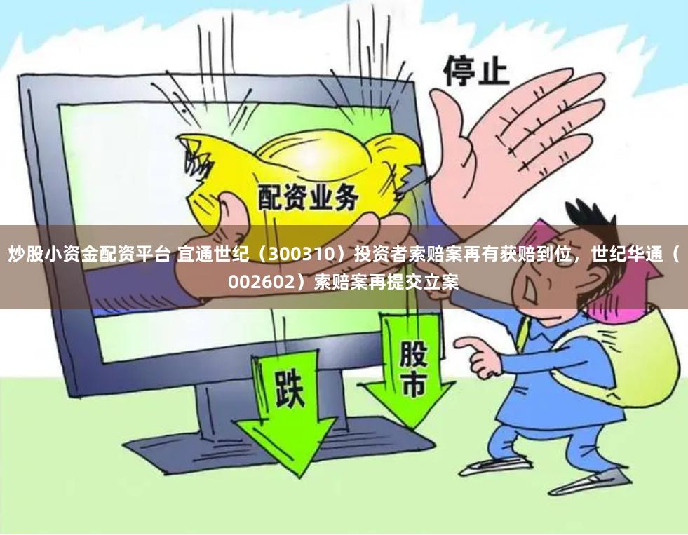 炒股小资金配资平台 宜通世纪（300310）投资者索赔案再有获赔到位，世纪华通（002602）索赔案再提交立案