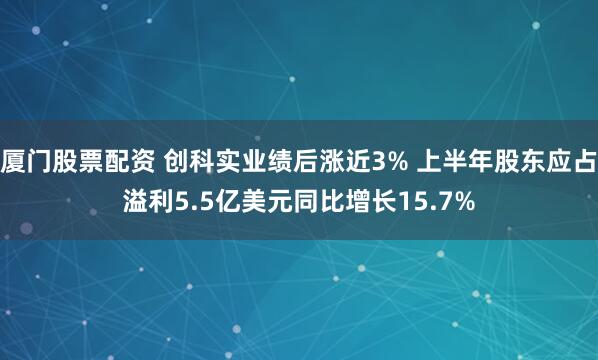 厦门股票配资 创科实业绩后涨近3% 上半年股东应占溢利5.5亿美元同比增长15.7%