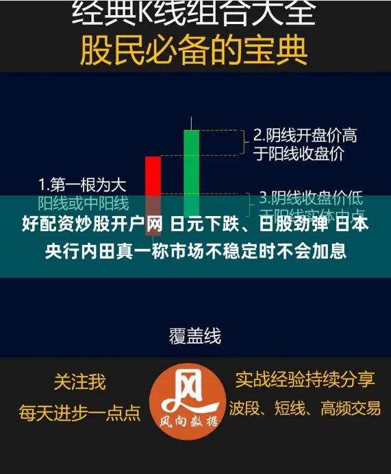好配资炒股开户网 日元下跌、日股劲弹 日本央行内田真一称市场不稳定时不会加息