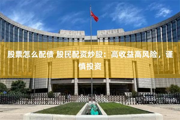 股票怎么配债 股民配资炒股：高收益高风险，谨慎投资