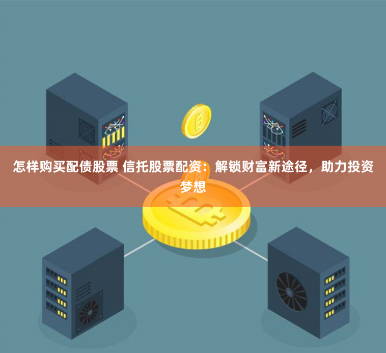 怎样购买配债股票 信托股票配资：解锁财富新途径，助力投资梦想