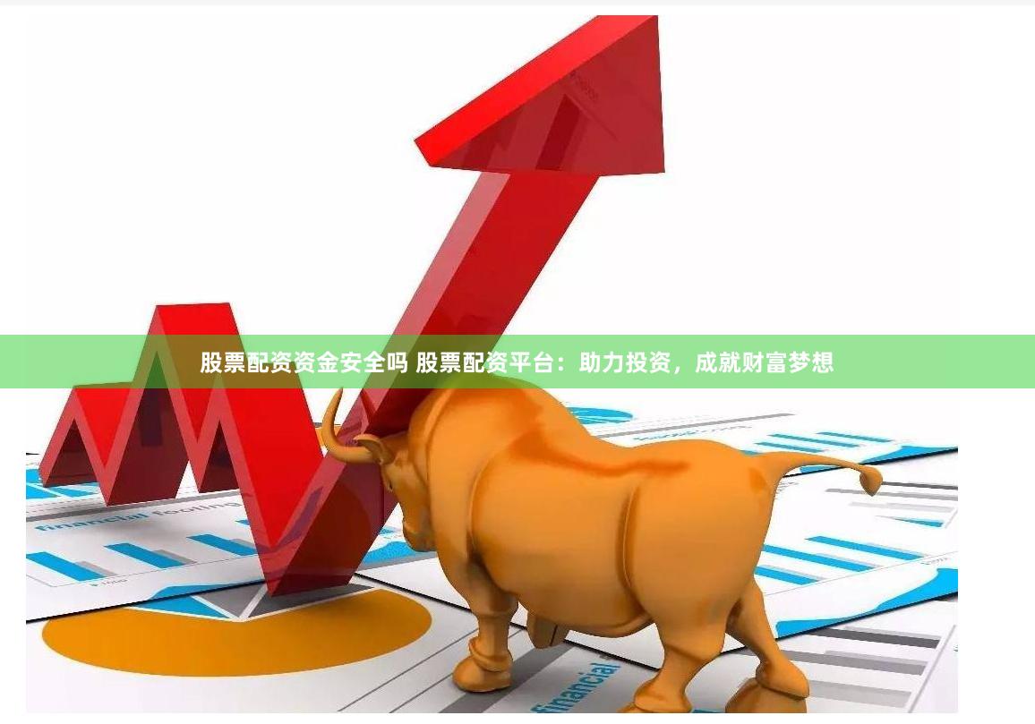 股票配资资金安全吗 股票配资平台：助力投资，成就财富梦想