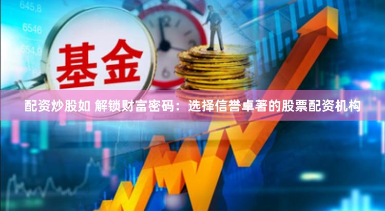 配资炒股如 解锁财富密码：选择信誉卓著的股票配资机构