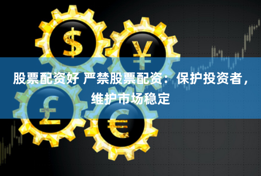 股票配资好 严禁股票配资：保护投资者，维护市场稳定