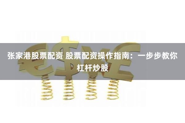 张家港股票配资 股票配资操作指南:一步步教你杠杆炒股