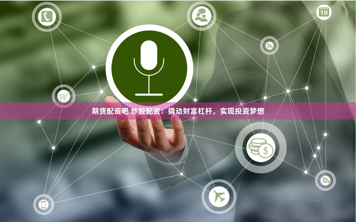期货配资吧 炒股配资：撬动财富杠杆，实现投资梦想