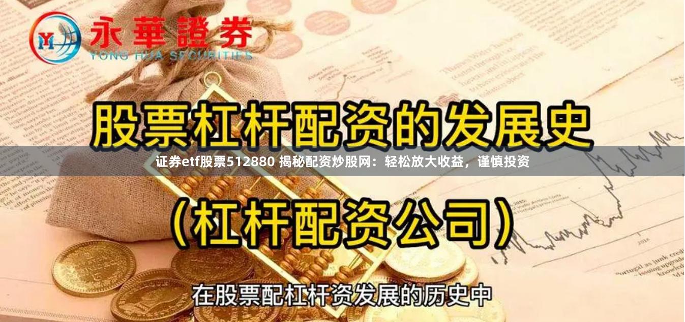 证券etf股票512880 揭秘配资炒股网：轻松放大收益，谨慎投资