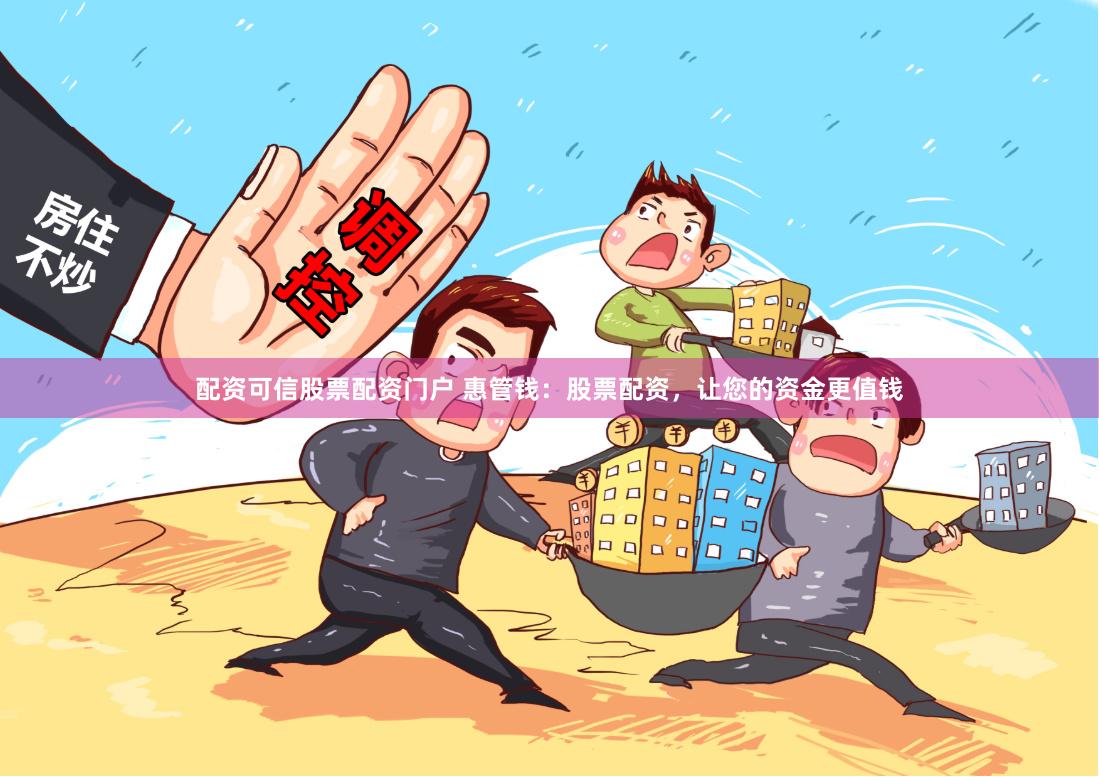 配资可信股票配资门户 惠管钱：股票配资，让您的资金更值钱