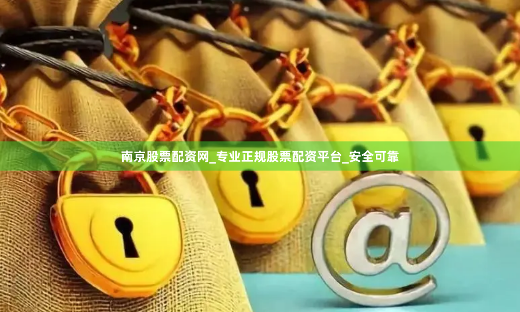 南京股票配资网_专业正规股票配资平台_安全可靠
