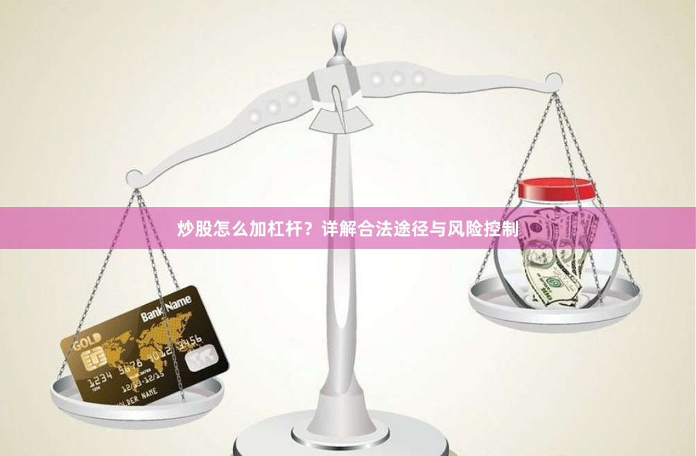 炒股怎么加杠杆？详解合法途径与风险控制