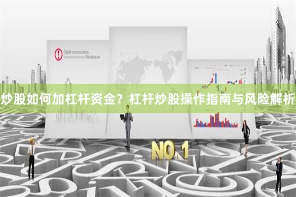 炒股如何加杠杆资金？杠杆炒股操作指南与风险解析