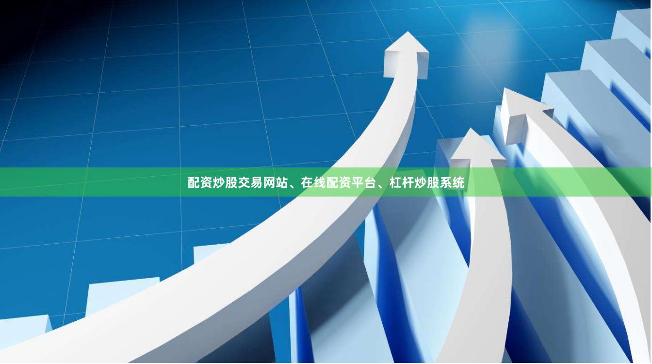 配资炒股交易网站、在线配资平台、杠杆炒股系统