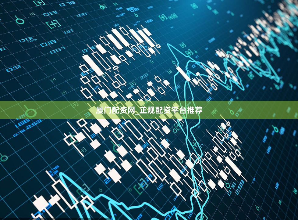 厦门配资网_正规配资平台推荐
