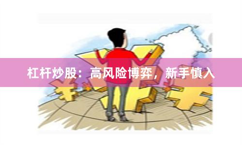 杠杆炒股：高风险博弈，新手慎入