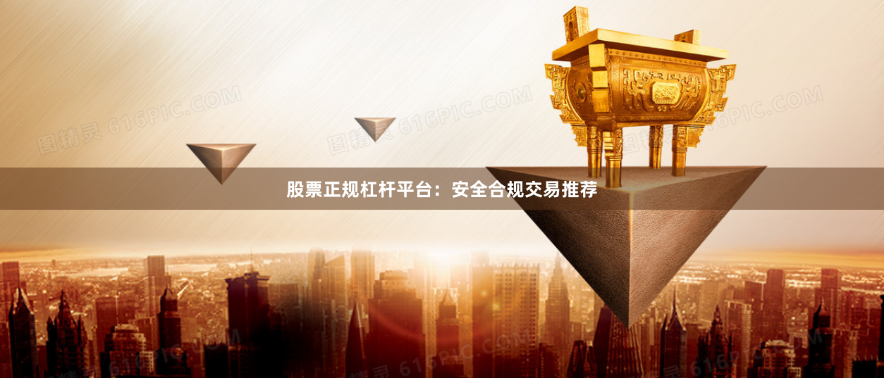 股票正规杠杆平台：安全合规交易推荐