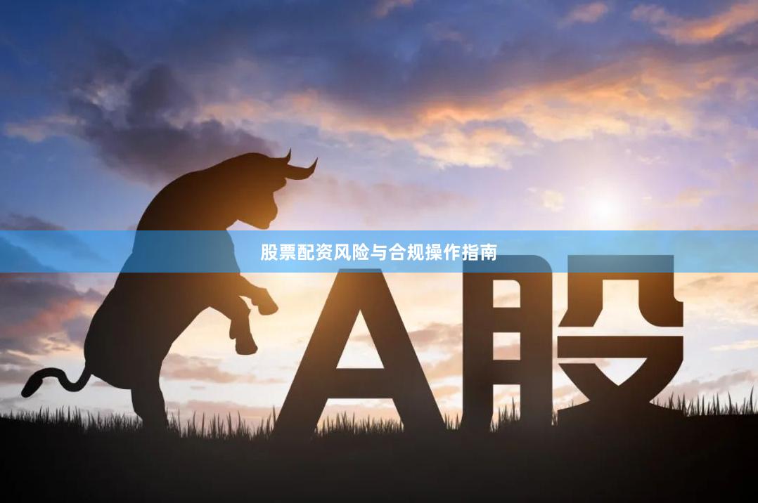股票配资风险与合规操作指南