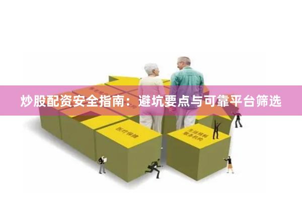 炒股配资安全指南：避坑要点与可靠平台筛选