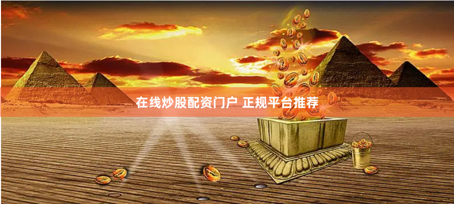 在线炒股配资门户 正规平台推荐