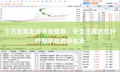 今日股票配资平台推荐：安全正规的杠杆炒股平台选择指南