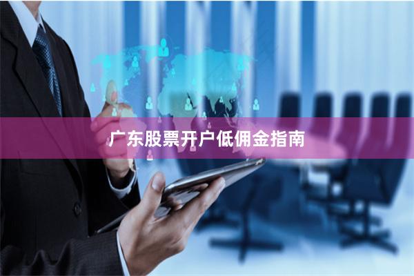 广东股票开户低佣金指南