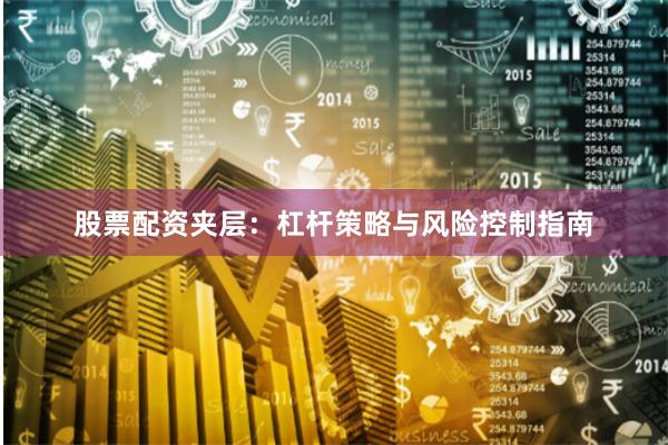 股票配资夹层：杠杆策略与风险控制指南