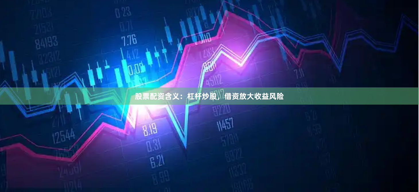 股票配资含义：杠杆炒股，借资放大收益风险