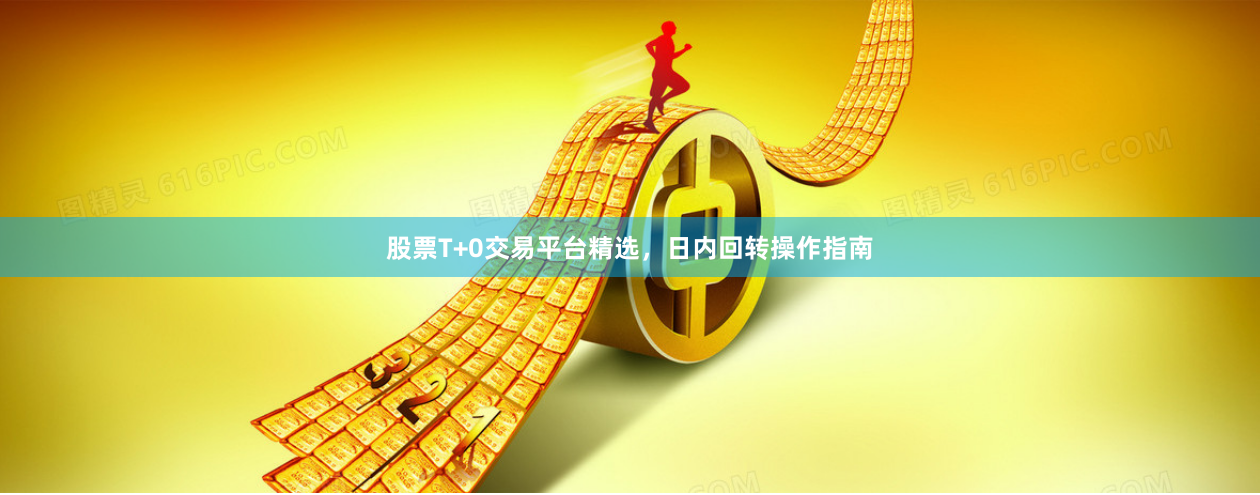 股票T+0交易平台精选，日内回转操作指南