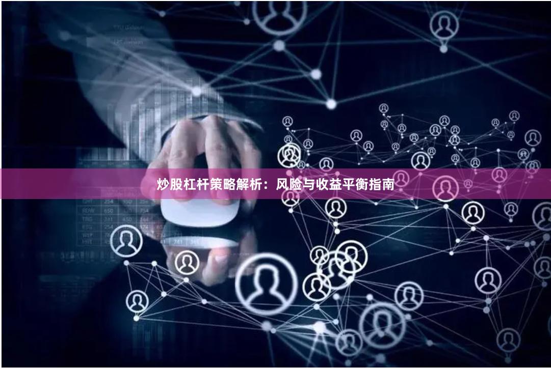 炒股杠杆策略解析:风险与收益平衡指南