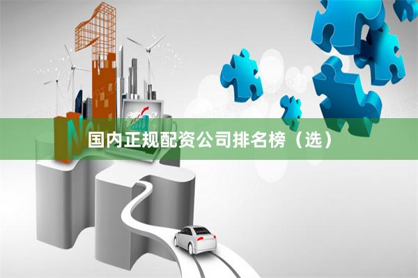 国内正规配资公司排名榜（选）