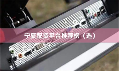 宁夏配资平台推荐榜（选）