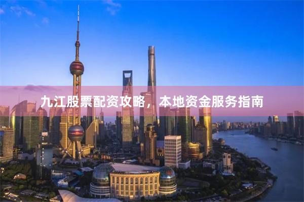 九江股票配资攻略，本地资金服务指南