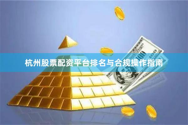 杭州股票配资平台排名与合规操作指南