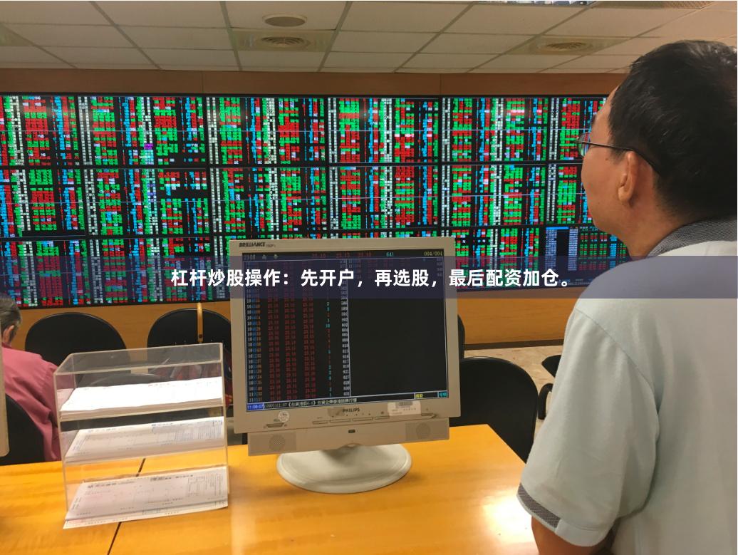 杠杆炒股操作:先开户,再选股,最后配资加仓。
