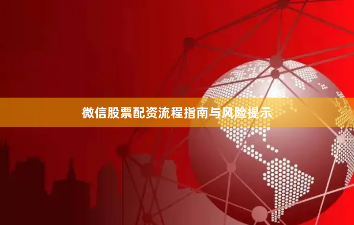 微信股票配资流程指南与风险提示