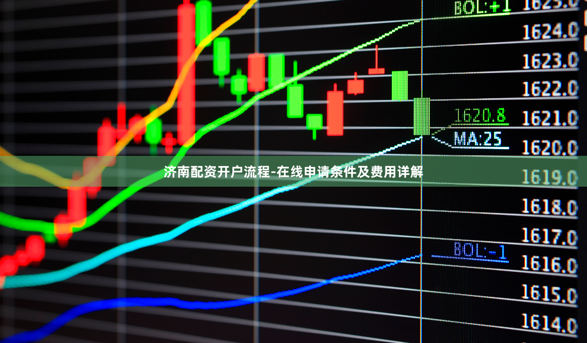 济南配资开户流程-在线申请条件及费用详解