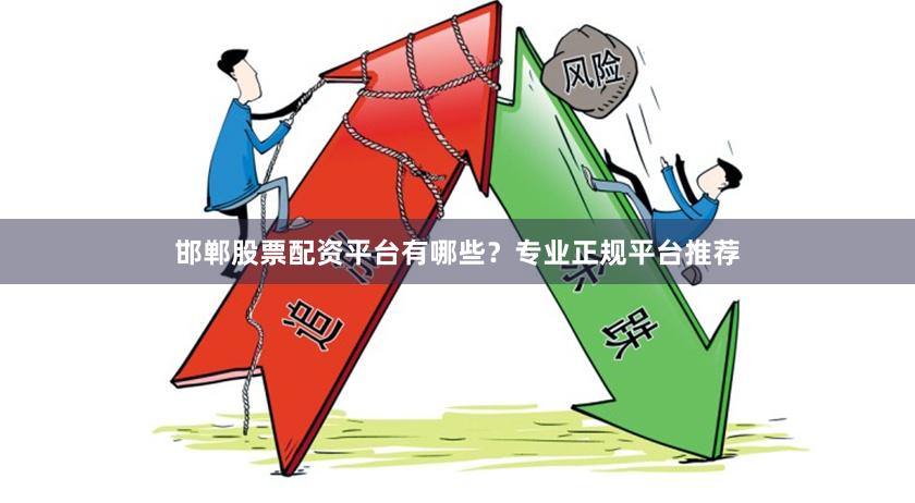 邯郸股票配资平台有哪些？专业正规平台推荐