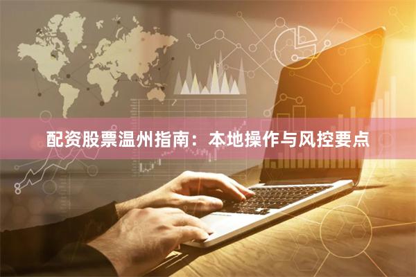 配资股票温州指南：本地操作与风控要点